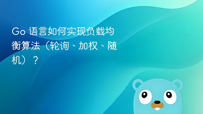 Go 实现负载均衡：轮询、加权与随机算法详解