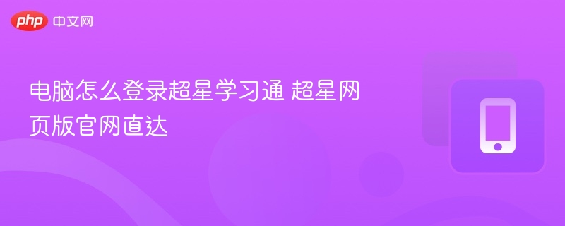 电脑登录超星学习通步骤及官网入口