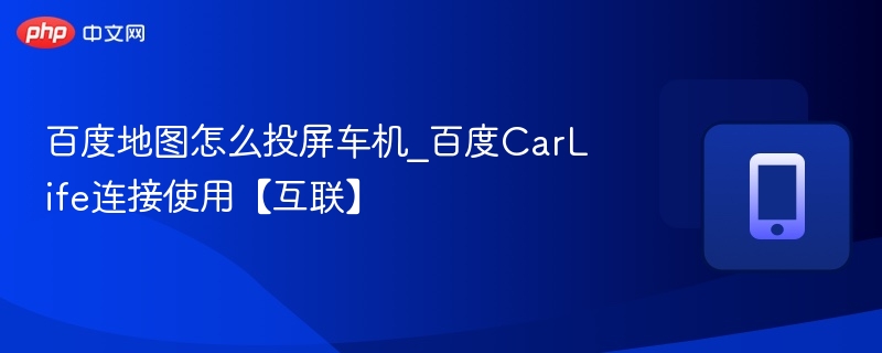 CarLife连接教程｜百度地图车机投屏指南