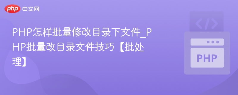 PHP怎样批量修改目录下文件_PHP批量改目录文件技巧【批处理】