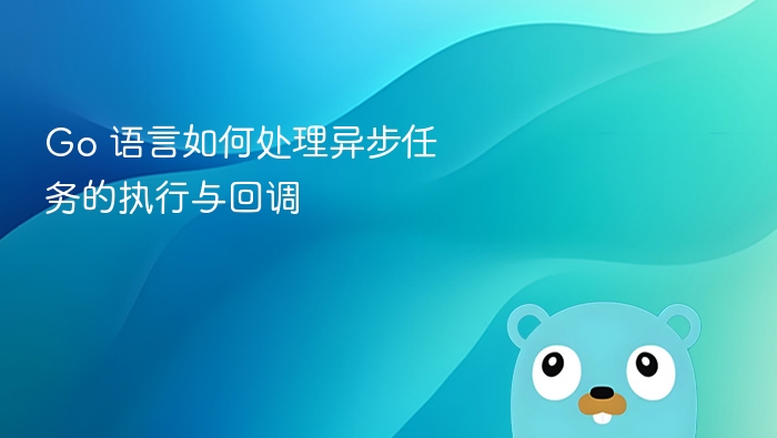 Go语言异步任务与回调详解