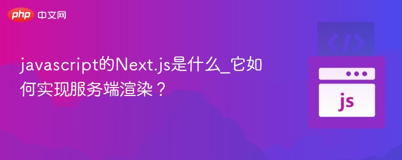 javascript的Next.js是什么_它如何实现服务端渲染？
