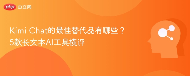 Kimi Chat的最佳替代品有哪些？5款长文本AI工具横评