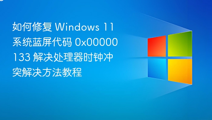 修复Windows 11蓝屏0x00000133处理器时钟冲突教程
