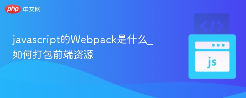 Webpack是什么？前端资源打包教程