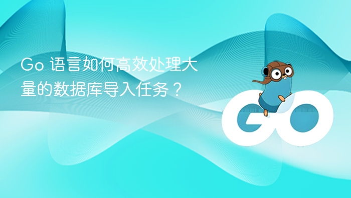 Go 语言如何高效处理大量的数据库导入任务？