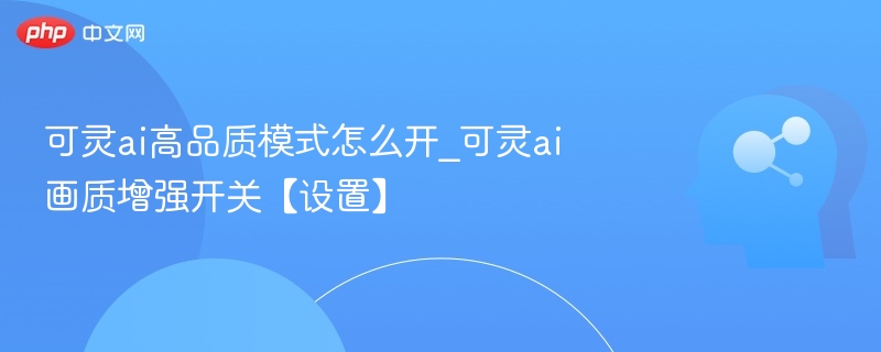 可灵AI高品质模式怎么开启