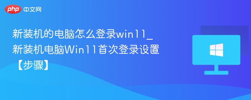 Win11首次登录设置全攻略