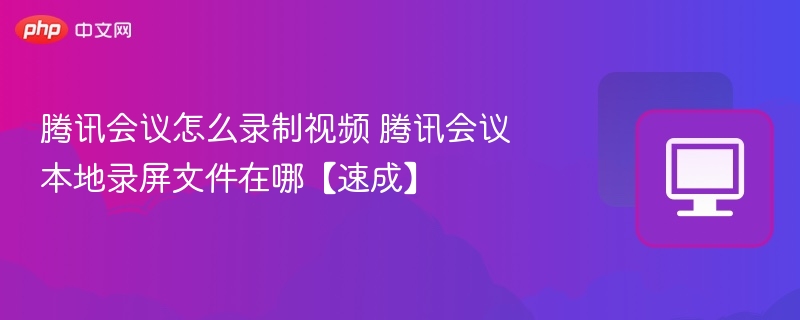 腾讯会议录制方法与文件位置全解析