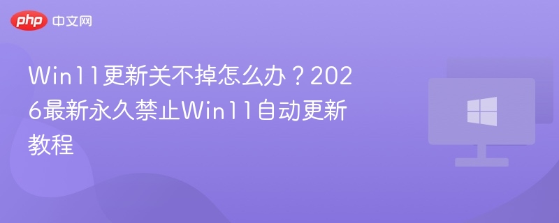 Win11更新无法关？2026永久禁用教程