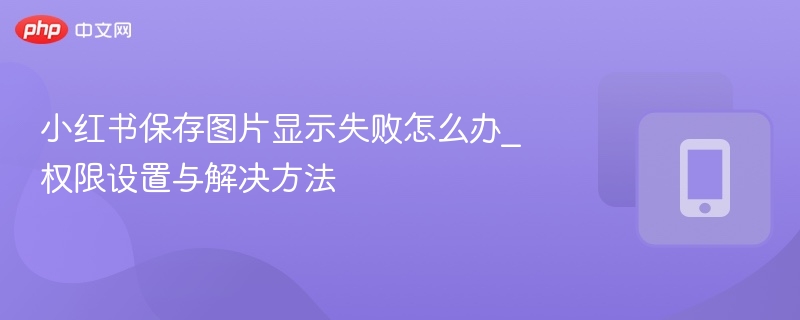 小红书保存图片失败？权限设置解决方法