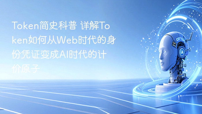 Token简史科普 详解Token如何从Web时代的身份凭证变成AI时代的计价原子