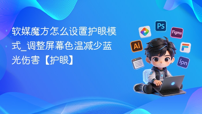 软媒魔方怎么设置护眼模式_调整屏幕色温减少蓝光伤害【护眼】