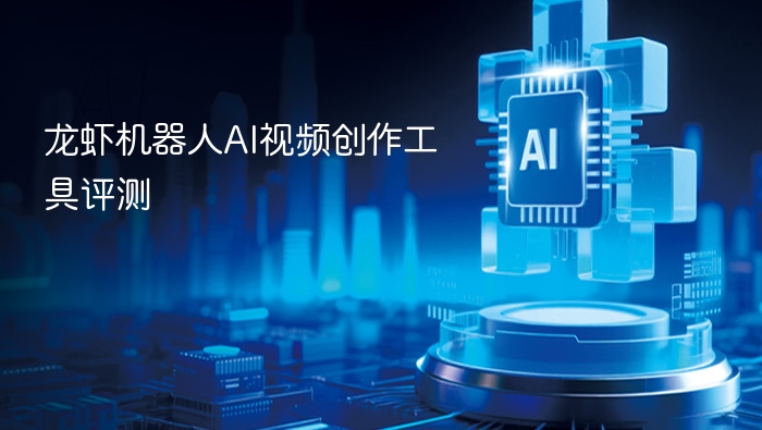 龙虾机器人AI视频创作工具评测