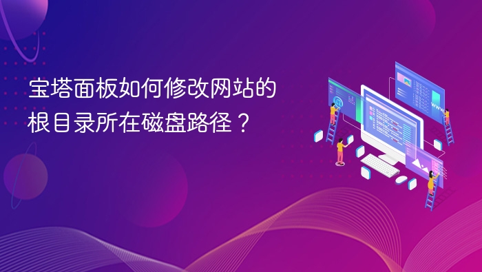 宝塔面板如何修改网站的根目录所在磁盘路径?