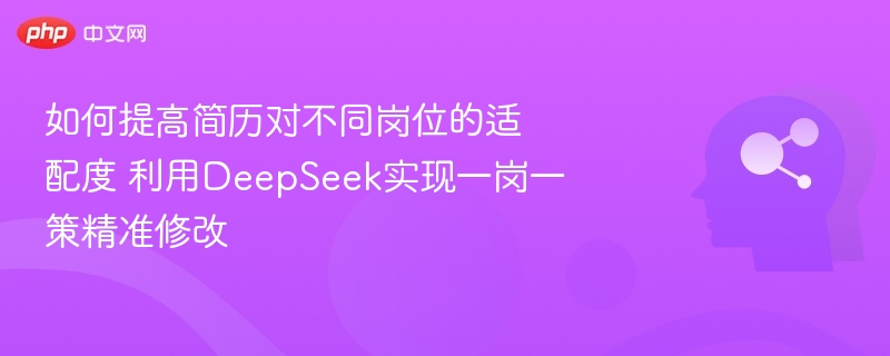 如何提高简历对不同岗位的适配度 利用DeepSeek实现一岗一策精准修改