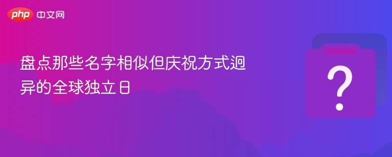 名字相似却庆祝不同的全球独立日盘点