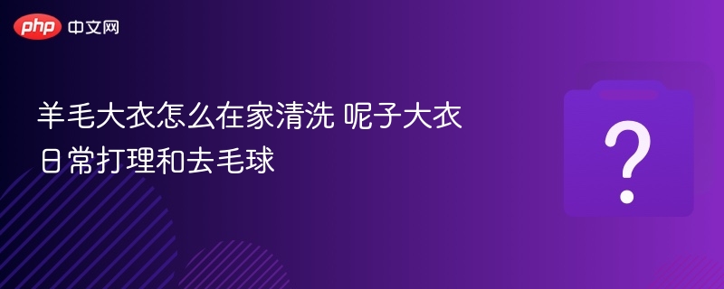 羊毛大衣怎么在家清洗 呢子大衣日常打理和去毛球