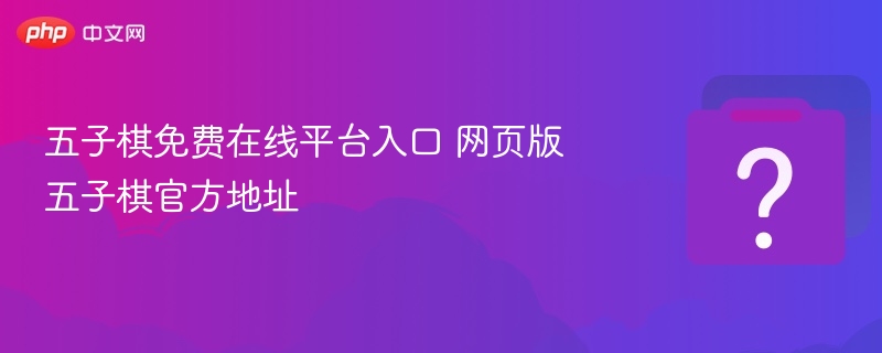 五子棋在线平台入口 网页版官方地址