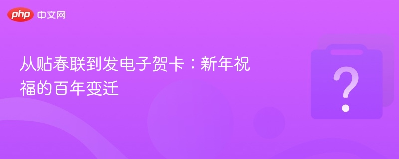 贴春联到发贺卡，新年祝福百年演变