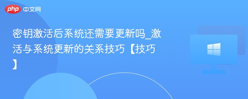 密钥激活后系统还需要更新吗_激活与系统更新的关系技巧【技巧】