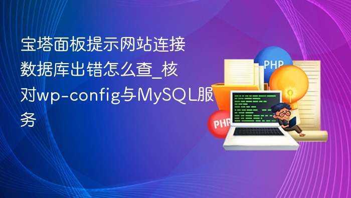 宝塔面板提示网站连接数据库出错怎么查_核对wp-config与MySQL服务