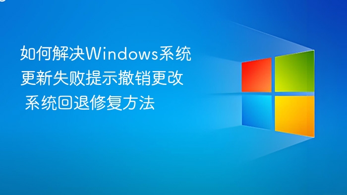 如何解决Windows系统更新失败提示撤销更改 系统回退修复方法
