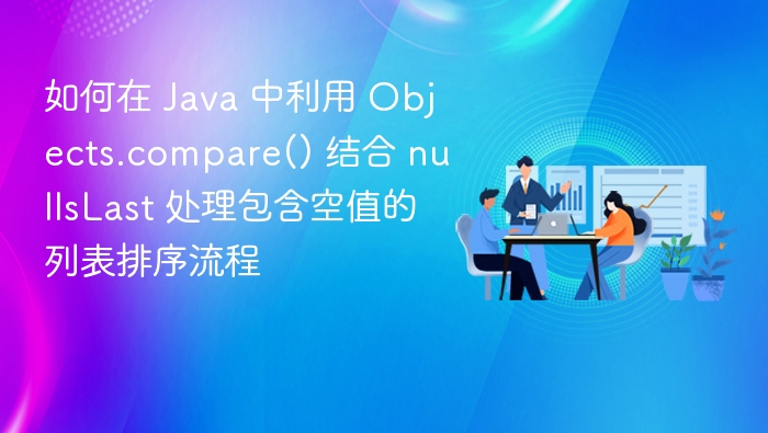 Java 中使用 Objects.compare() 排序含空值列表指南