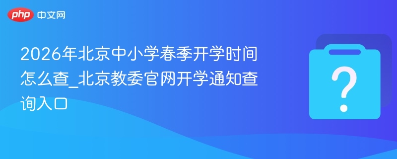 2026年北京中小学春季开学时间怎么查_北京教委官网开学通知查询入口
