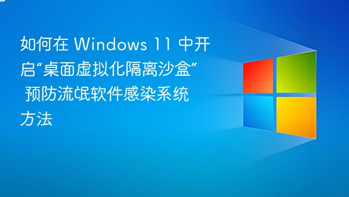 Windows 11 开启虚拟化沙盒防病毒方法