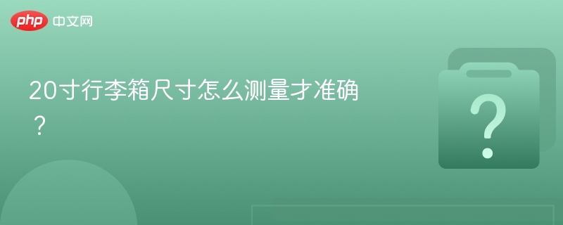 20寸行李箱尺寸怎么量最准确？