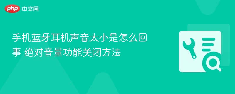 蓝牙耳机音量小怎么解决？关闭绝对音量方法