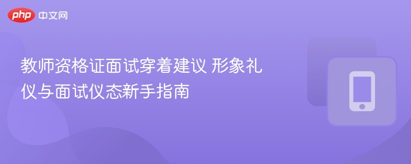 教师资格证面试着装礼仪与仪态指南