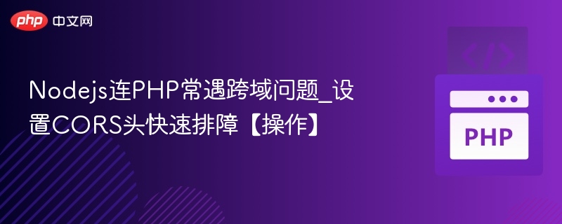 Nodejs连PHP常遇跨域问题_设置CORS头快速排障【操作】