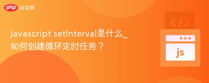 javascript setInterval是什么_如何创建循环定时任务？