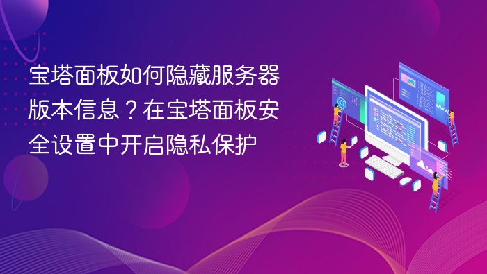 宝塔面板如何隐藏服务器版本信息？在宝塔面板安全设置中开启隐私保护