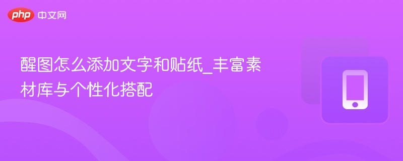 醒图添加文字贴纸，素材库丰富搭配个性化