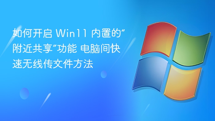 Win11附近共享怎么开？电脑无线传文件教程