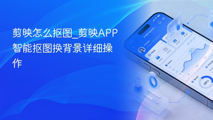 剪映怎么抠图？智能抠图换背景教程