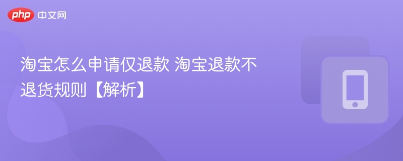 淘宝仅退款申请流程及规则解析
