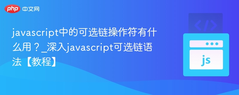 javascript中的可选链操作符有什么用？_深入javascript可选链语法【教程】