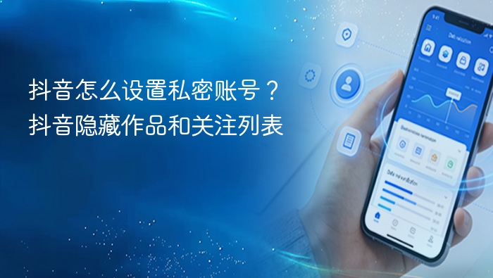 抖音怎么设置私密账号?抖音隐藏作品和关注列表