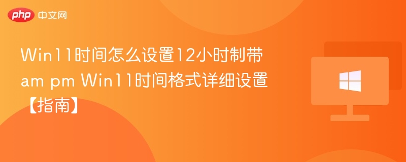Win11设置12小时制带AM/PM方法