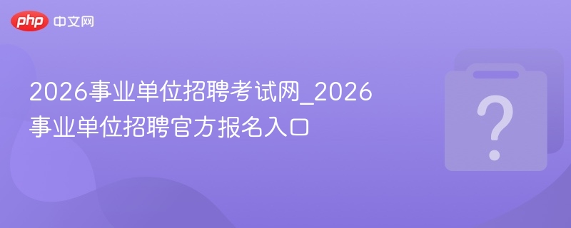 2026事业单位招聘官网报名入口