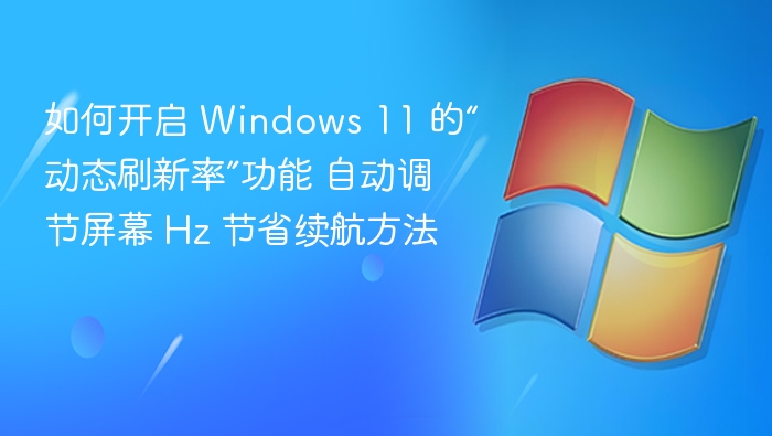 如何开启 Windows 11 的“动态刷新率”功能 自动调节屏幕 Hz 节省续航方法