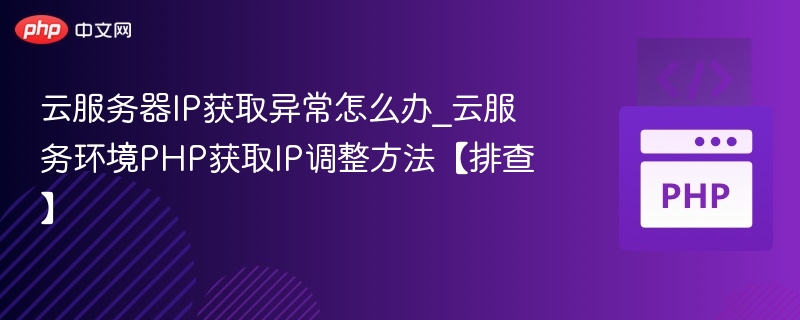 云服务器IP获取异常怎么办_云服务环境PHP获取IP调整方法【排查】