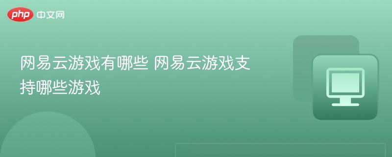 网易云游戏平台支持哪些游戏？