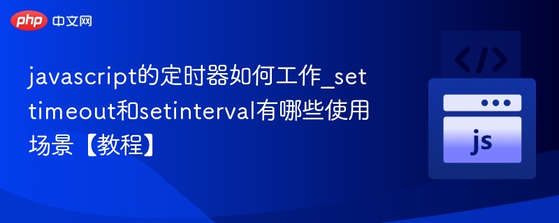 javascript的定时器如何工作_settimeout和setinterval有哪些使用场景【教程】