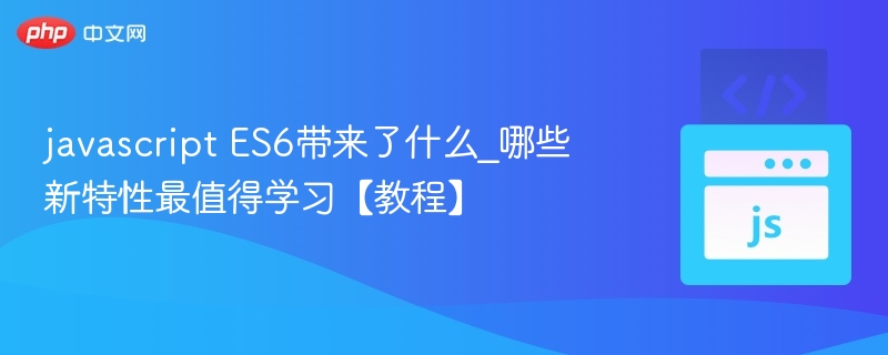 ES6新特性详解：哪些最值得学【教程】