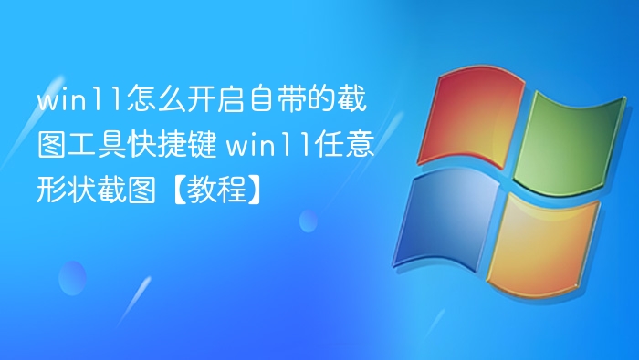 win11怎么开启自带的截图工具快捷键 win11任意形状截图【教程】